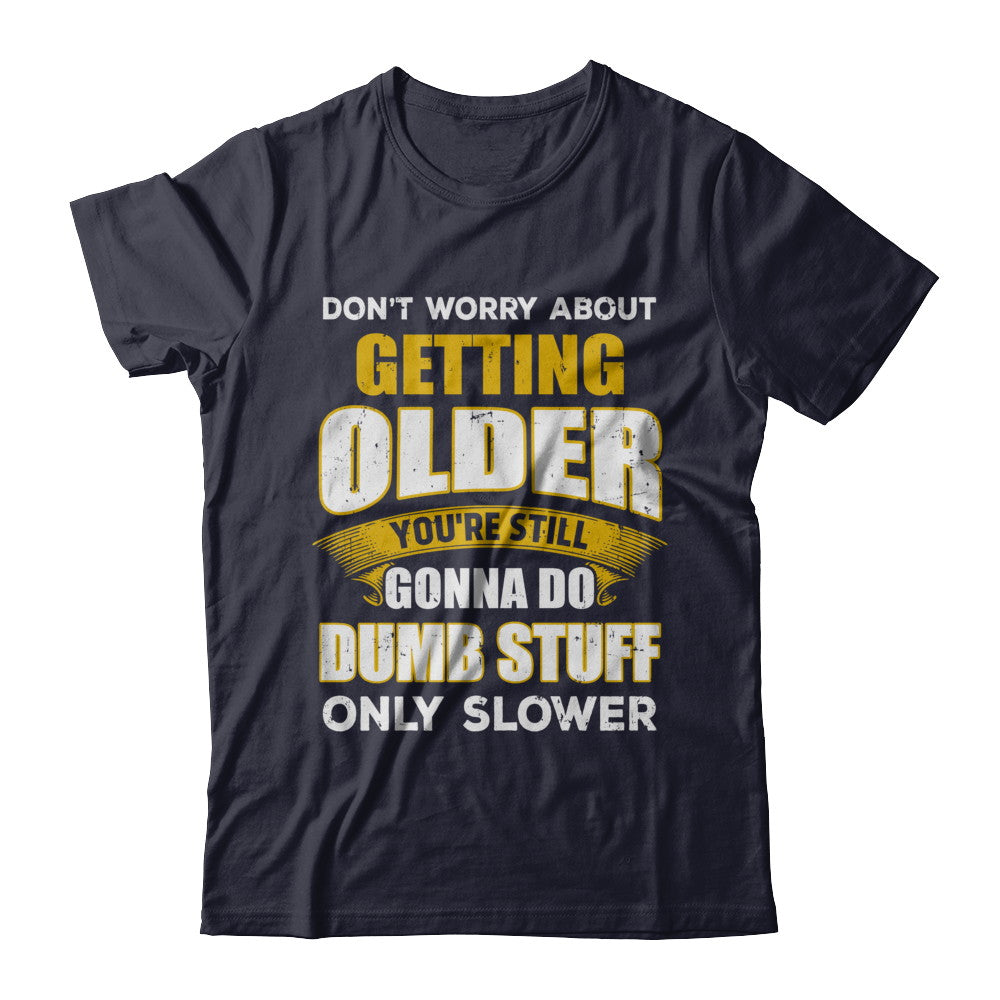 Don't Worry About Getting Older Do Dumb Stuff Only Slower T-Shirt & Hoodie | Teecentury.com