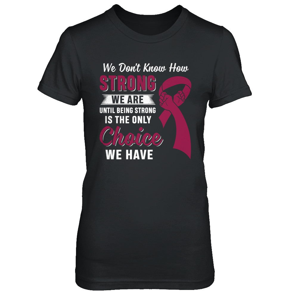 Being Strong Choice Burgundy Multiple Myeloma Awareness T-Shirt & Hoodie | Teecentury.com