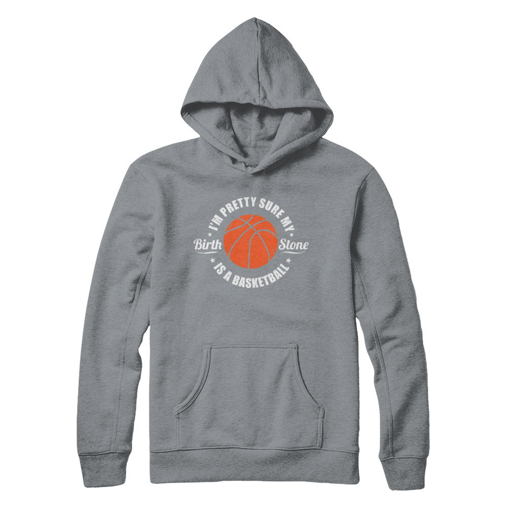 I'm Pretty Sure My Birth Stone Is A Basketball T-Shirt & Hoodie | Teecentury.com