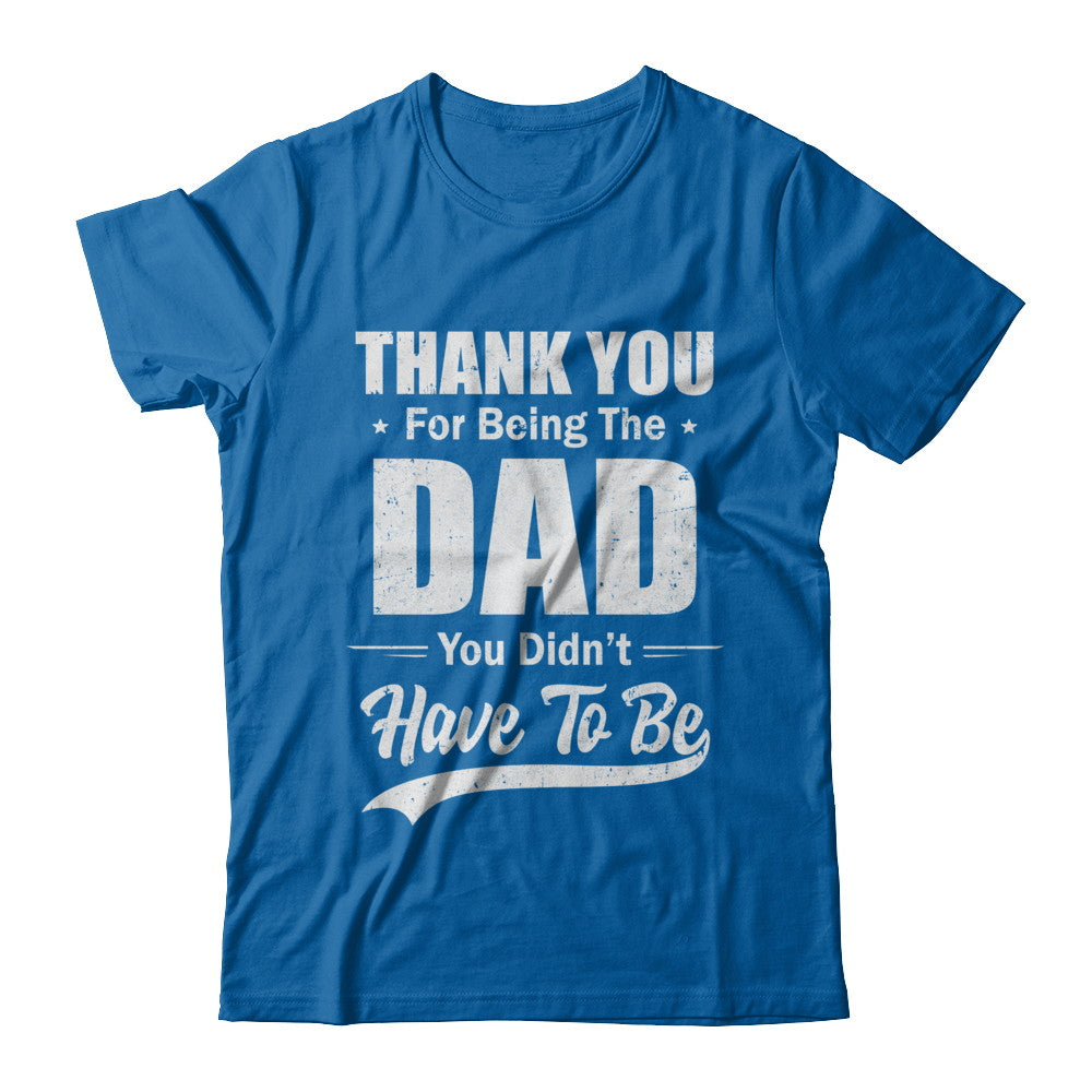Thank You For Being The Dad You Didnt Have To Be Fathers Day T-Shirt & Hoodie | Teecentury.com