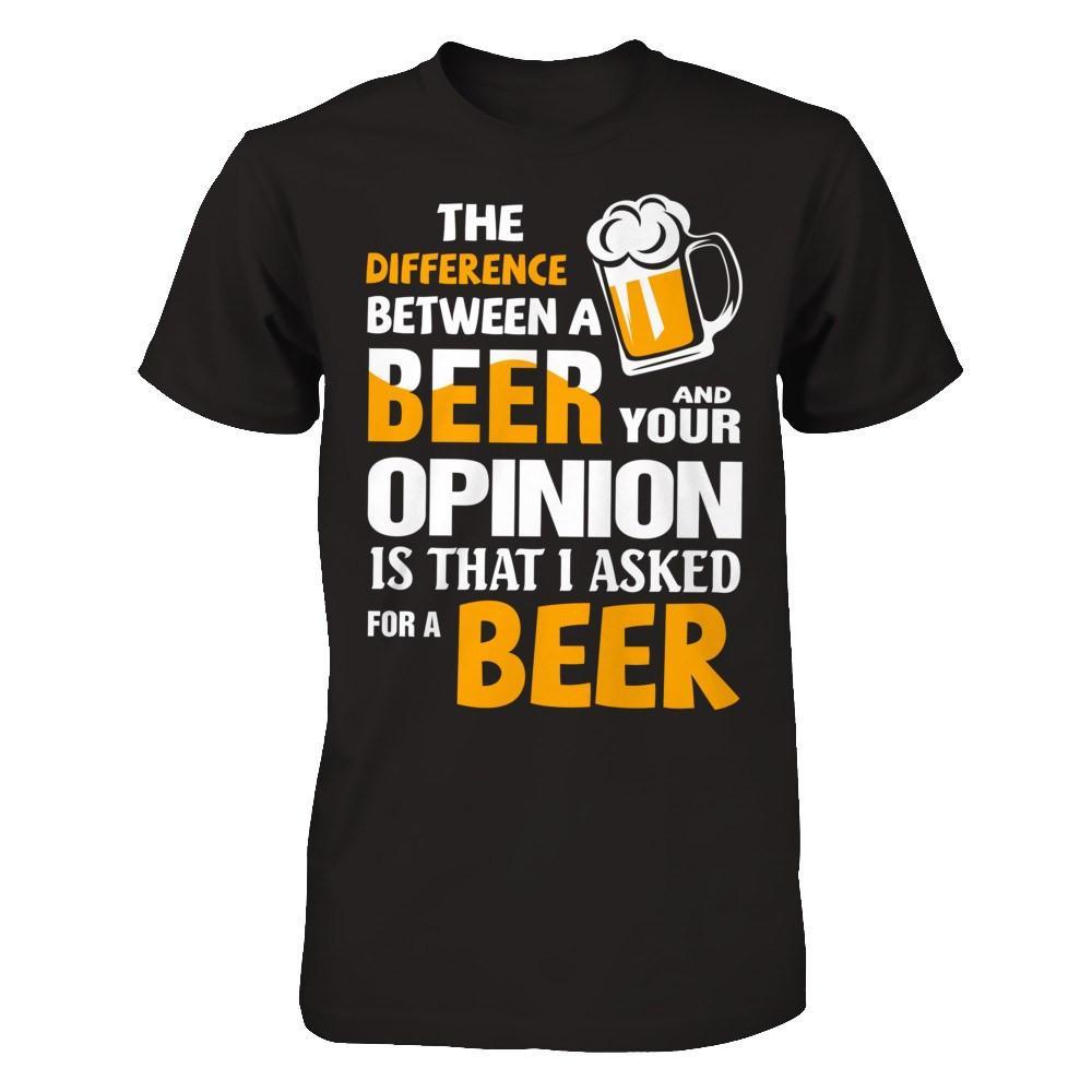 The Difference Between A Beer And Your Opinion T-Shirt & Hoodie | Teecentury.com
