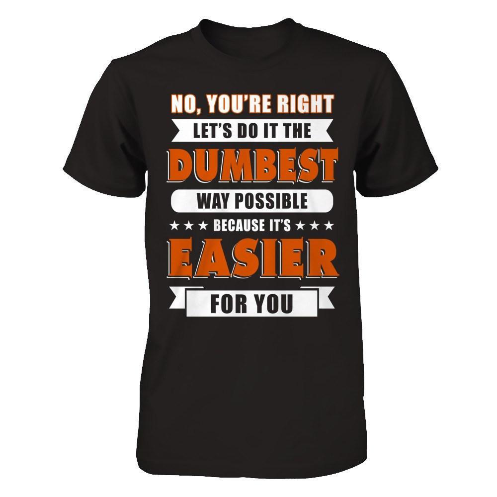 No You're Right Let's Do It The Dumbest Way Possible T-Shirt & Hoodie | Teecentury.com