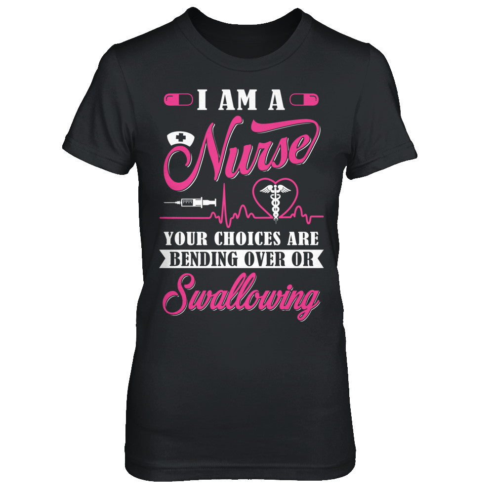 I Am A Nurse Your Choices Are Bending Over Or Swallowing T-Shirt & Hoodie | Teecentury.com