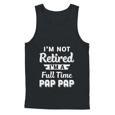 I'm Not Retired I'm A Full Time Pap Pap Fathers Day T-Shirt & Hoodie | Teecentury.com