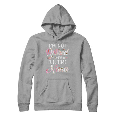 I'm Not Retired I'm A Full Time Nana Mothers Day T-Shirt & Hoodie | Teecentury.com