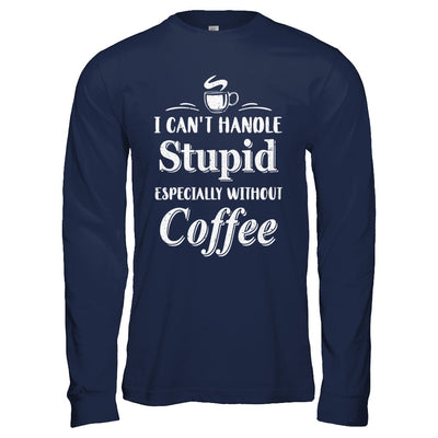 I Cant Handle Stupid Especially Without Coffee T-Shirt & Hoodie | Teecentury.com