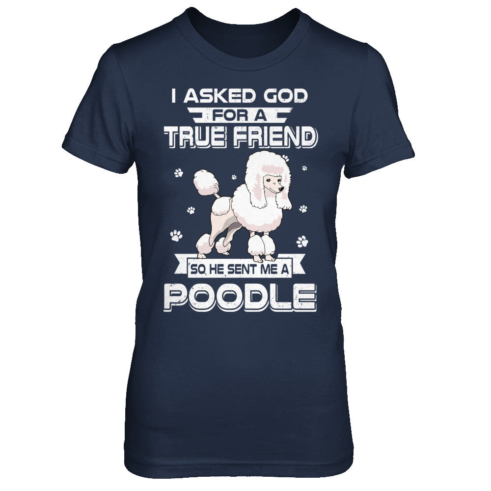 I Asked God For A True Friend So Sent Me Poodle Dog T-Shirt & Hoodie | Teecentury.com