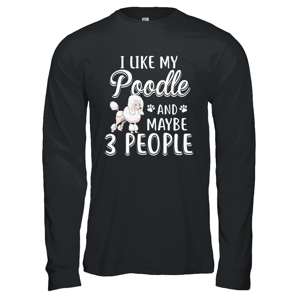 I Like My Poodle And Maybe 3 People T-Shirt & Hoodie | Teecentury.com