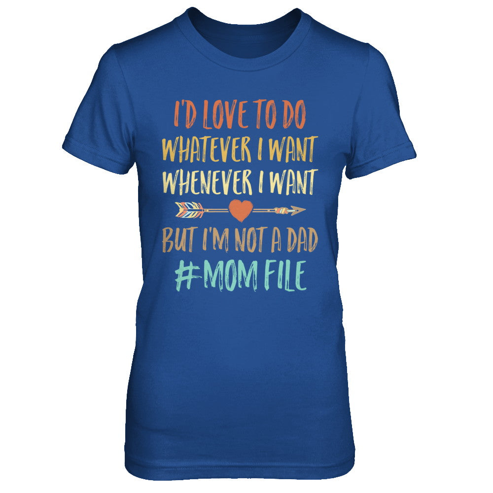 I'd Love To Do Whatever I Want But I'm Not A Dad Funny Mom T-Shirt & Hoodie | Teecentury.com