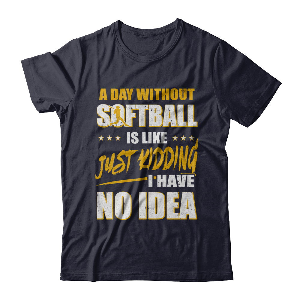 A Day Without Softball Is Like Just Kidding I Have No Idea T-Shirt & Hoodie | Teecentury.com