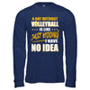 A Day Without Volleyball Is Like Just Kidding I Have No Idea T-Shirt & Hoodie | Teecentury.com