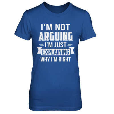 I'm Not Arguing I'm Just Explaining Why I Am Right T-Shirt & Hoodie | Teecentury.com