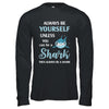 Always Be Yourself Unless You Can Be A Shark T-Shirt & Hoodie | Teecentury.com