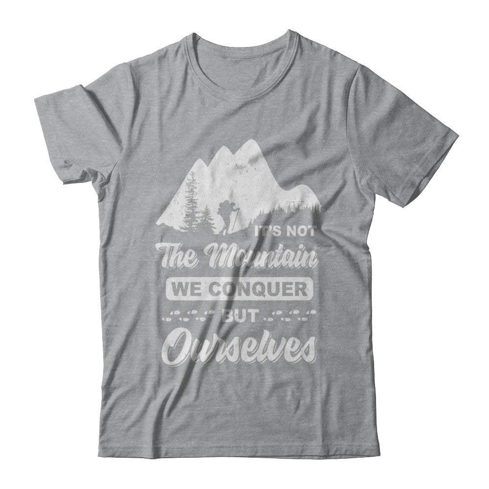 It Is Not The Mountain We Conquer But Ourselves Hiking T-Shirt & Hoodie | Teecentury.com