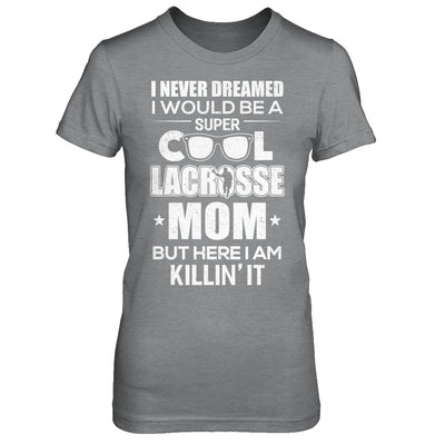 Never Dreamed I Would Be A Cool Lacrosse Mom Mothers Day T-Shirt & Hoodie | Teecentury.com