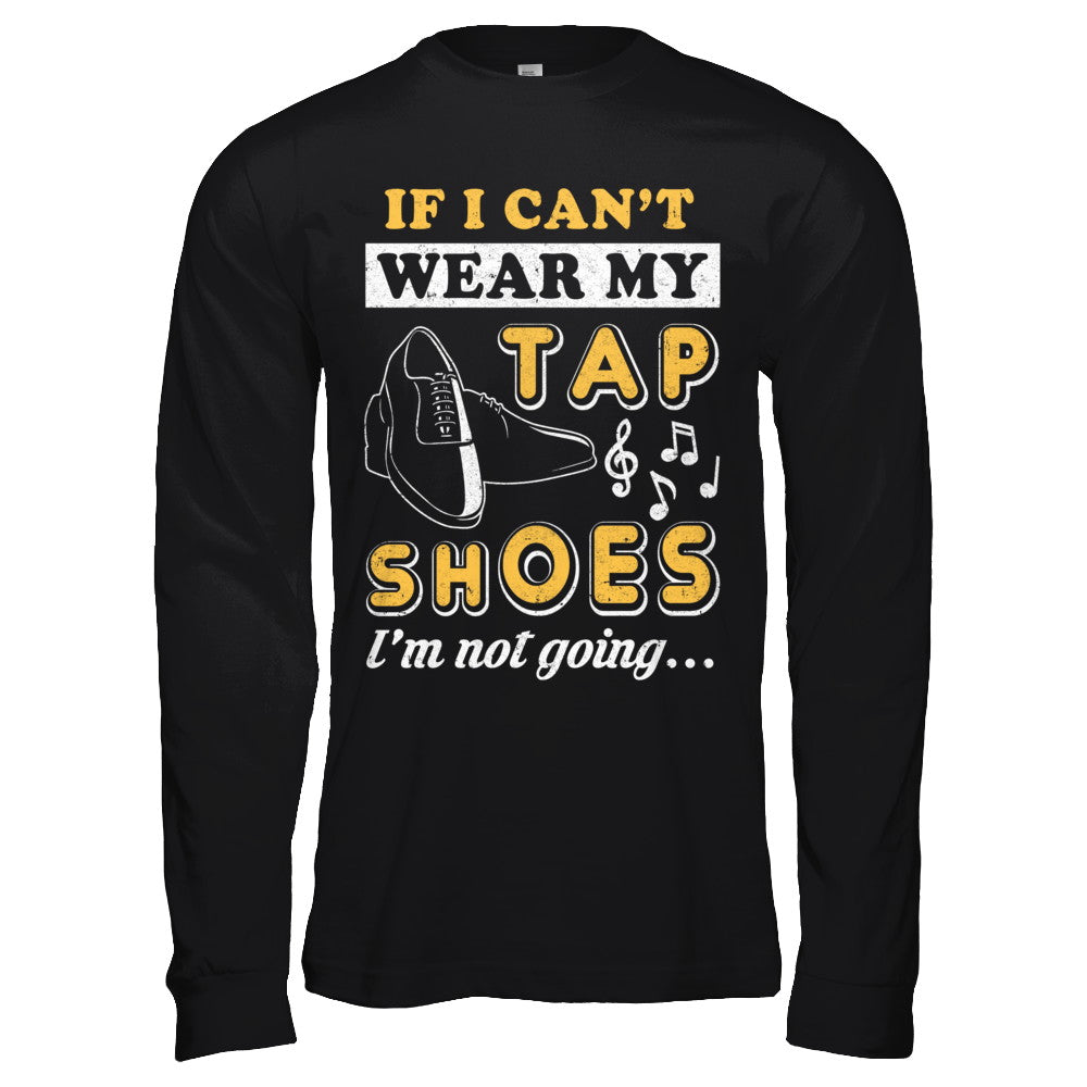 If I Can't Wear My Tap Shoes I'm Not Going Dancing T-Shirt & Hoodie | Teecentury.com
