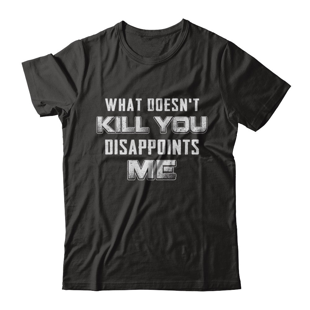 What Doesn't Kill You Disappoints Me T-Shirt & Hoodie | Teecentury.com