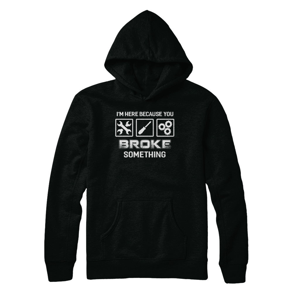 I'm Here Because You Broke Something Mechanic T-Shirt & Hoodie | Teecentury.com