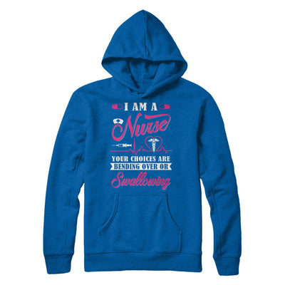 I Am A Nurse Your Choices Are Bending Over Or Swallowing T-Shirt & Hoodie | Teecentury.com
