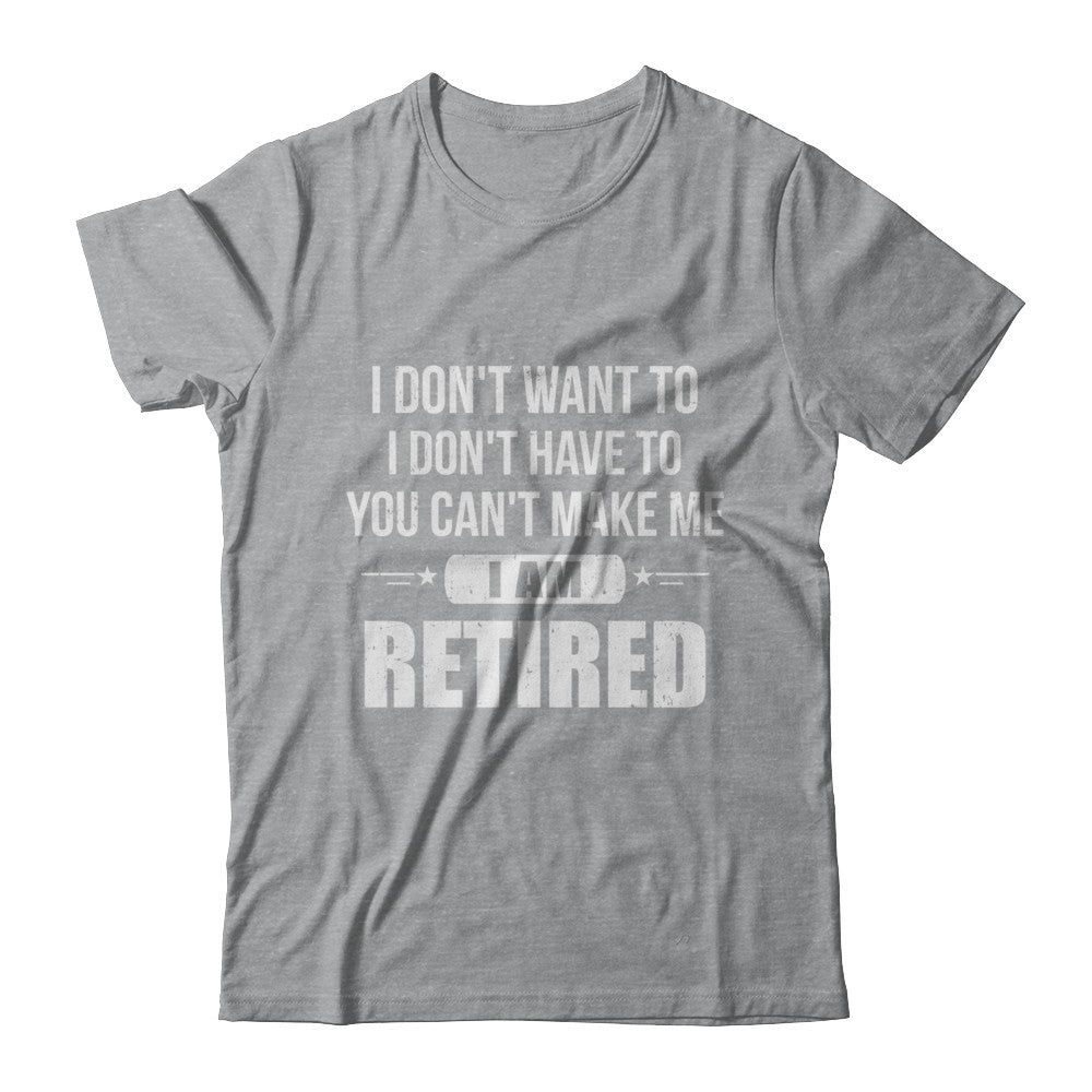 I Don't Want To Have You Can't Make Me I'm Retired T-Shirt & Hoodie | Teecentury.com