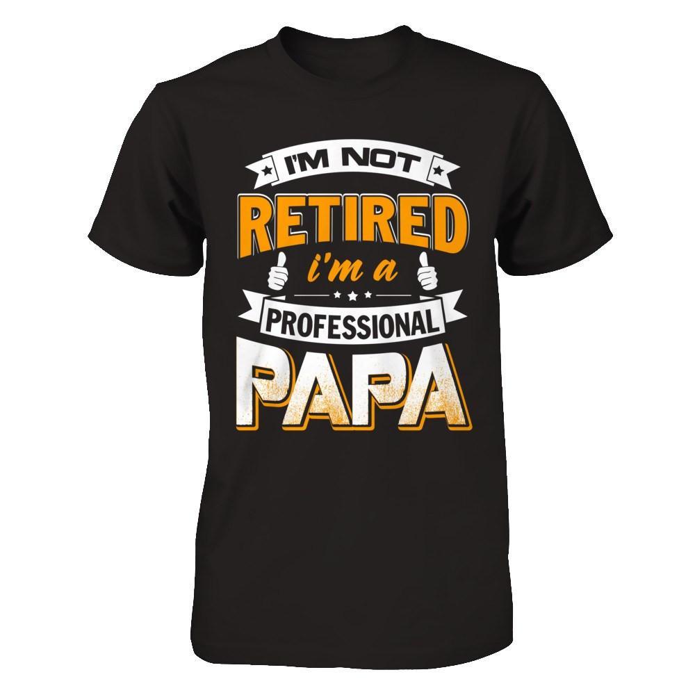 I'm Not Retired I'm A Professional Papa T-Shirt & Hoodie | Teecentury.com