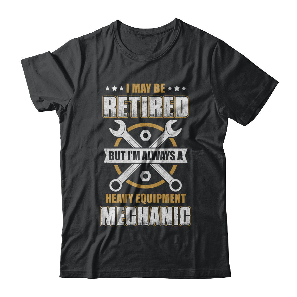 Retired But I'm Always A Heavy Equipment Mechanic T-Shirt & Hoodie | Teecentury.com