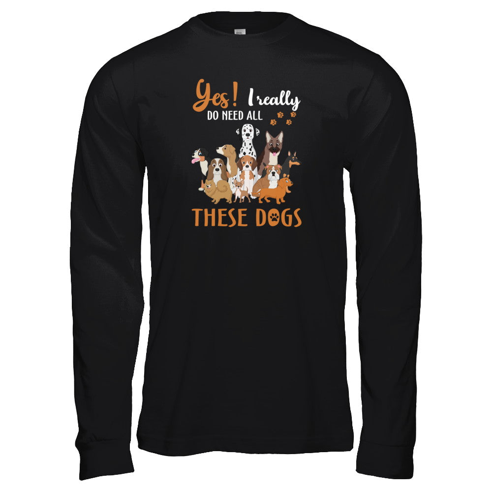 Yes I Really Do Need All These Dogs T-Shirt & Tank Top | Teecentury.com