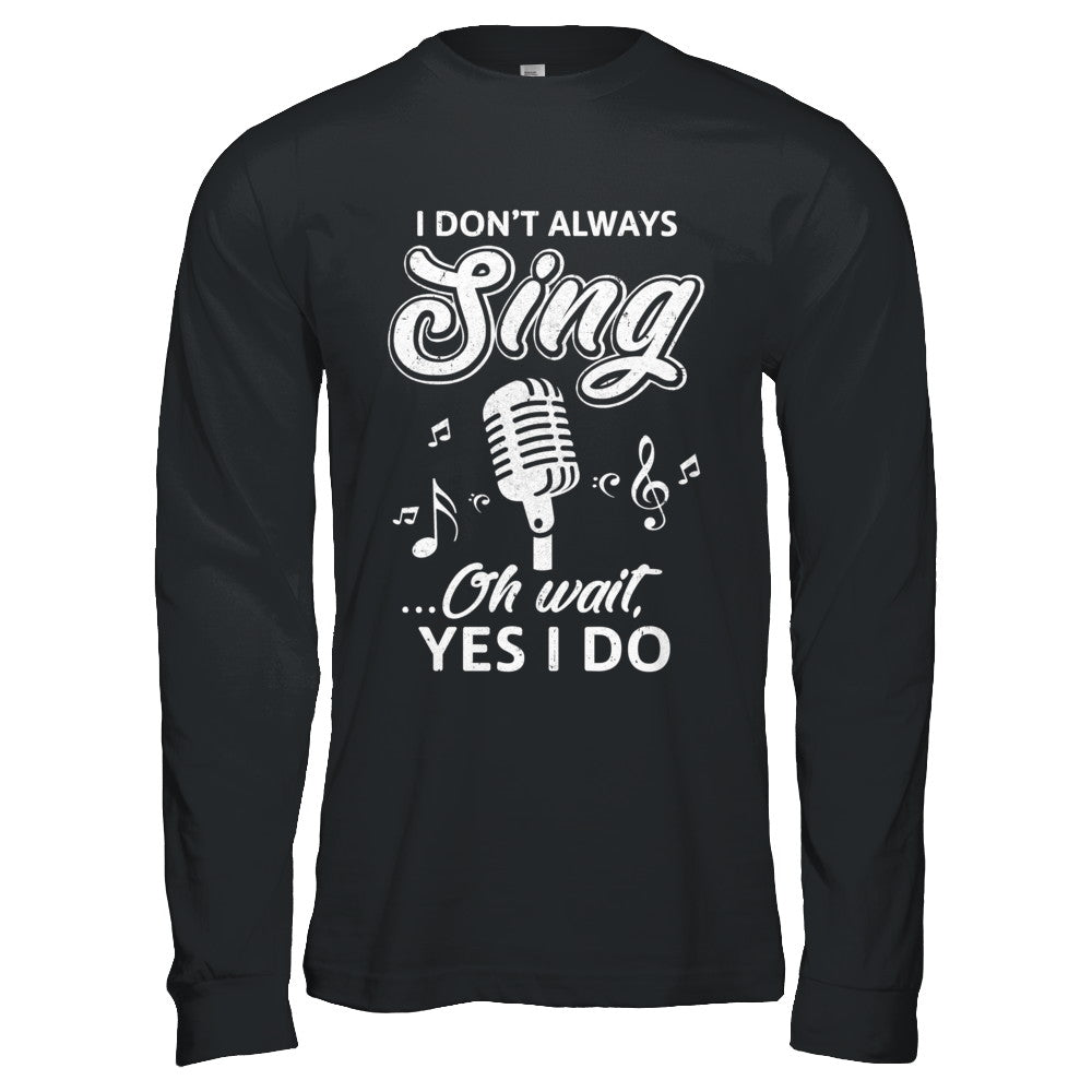Music I Don't Always Sing Oh Wait Yes I Do T-Shirt & Hoodie | Teecentury.com