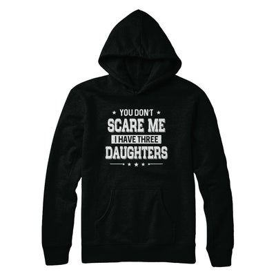 You Don't Scare Me I Have Three Daughters Fathers Day T-Shirt & Hoodie | Teecentury.com