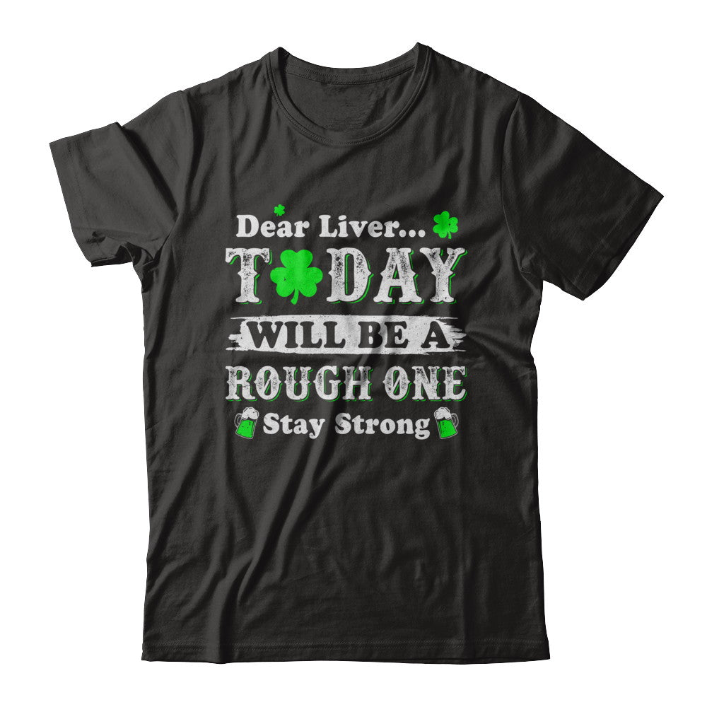 Dear Liver Today Will Be Rough Stay Strong St Pattys Patricks T-Shirt & Hoodie | Teecentury.com