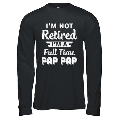 I'm Not Retired I'm A Full Time Pap Pap Fathers Day T-Shirt & Hoodie | Teecentury.com