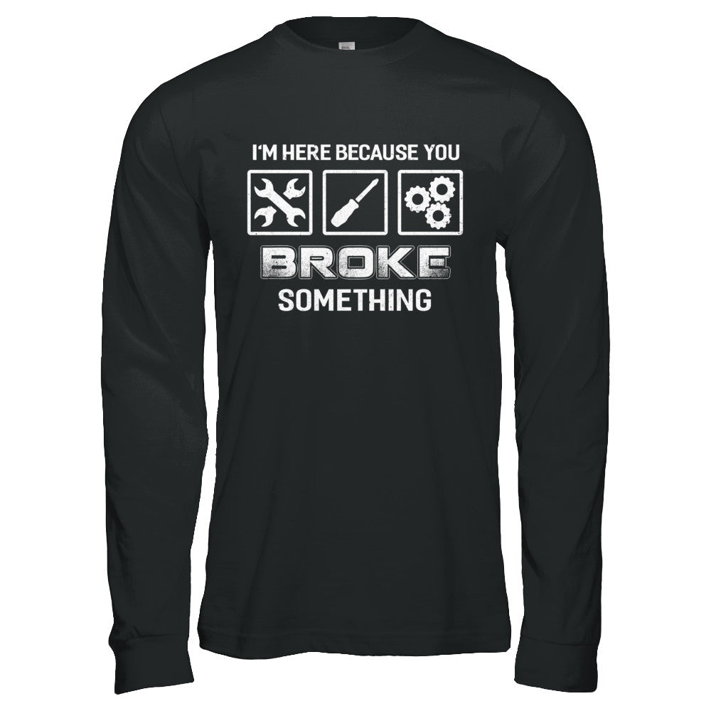 I'm Here Because You Broke Something Mechanic T-Shirt & Hoodie | Teecentury.com