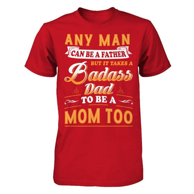 Any Man Can Be A Father But I Takes A Badass Dad To Be A Mom Too T-Shirt & Hoodie | Teecentury.com