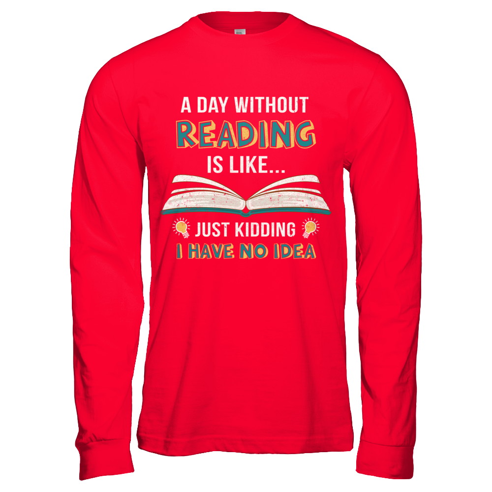 A Day Without Reading Is Like Just Kidding Bookworm T-Shirt & Hoodie | Teecentury.com