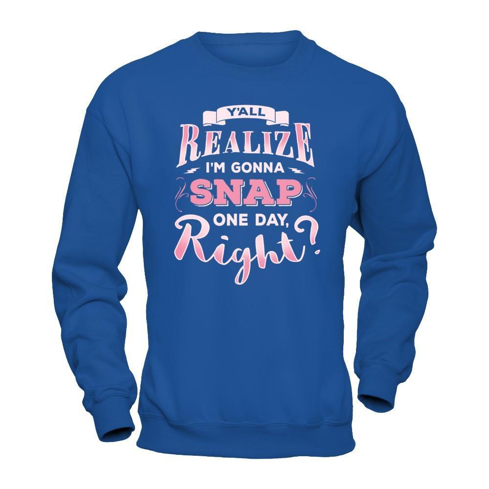 Y'all Realize I'm Gonna Snap One Day Right T-Shirt & Hoodie | Teecentury.com