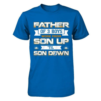 Father Of Three Boys Work From Son Up 'Til Son Down T-Shirt & Hoodie | Teecentury.com