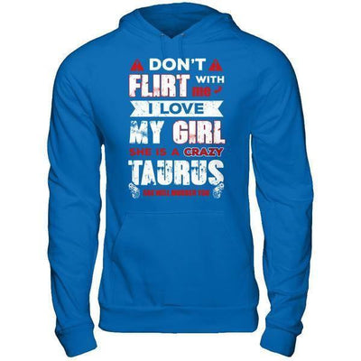 Don't Flirt With Me I Love My Girl She Is A Crazy Taurus T-Shirt & Hoodie | Teecentury.com