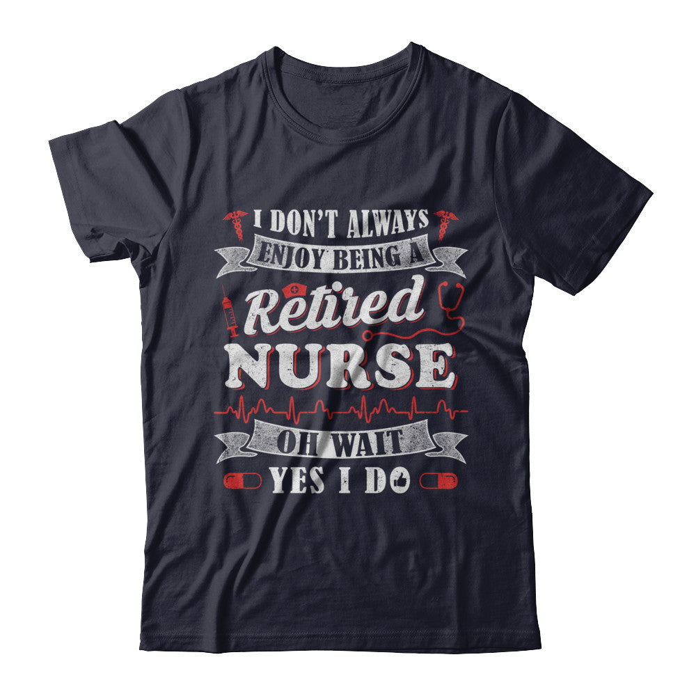 I Don't Always Enjoy Being A Retired Nurse T-Shirt & Hoodie | Teecentury.com