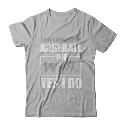 I Don't Always Play Baseball Oh Wait Yes I Do T-Shirt & Hoodie | Teecentury.com