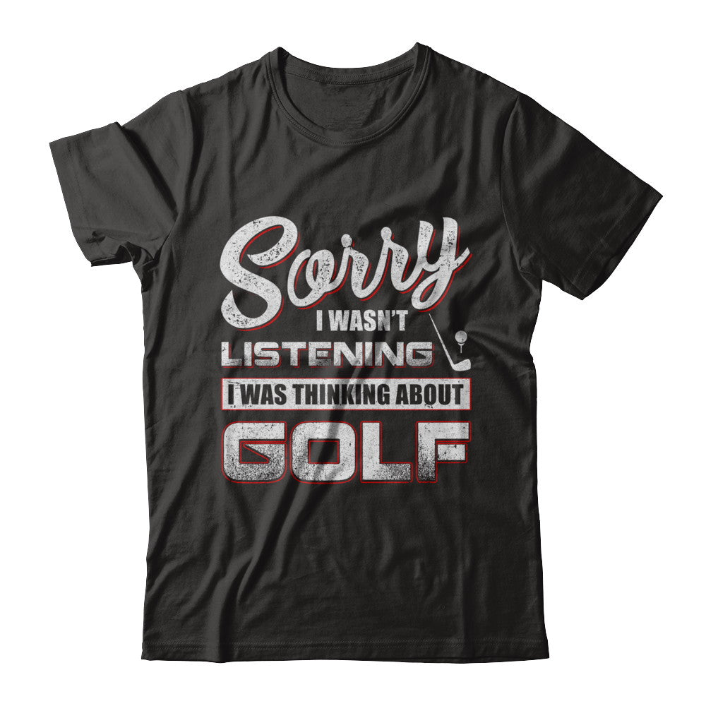 Sorry I Wasn't Listening I Was Thinking About Golf T-Shirt & Hoodie | Teecentury.com