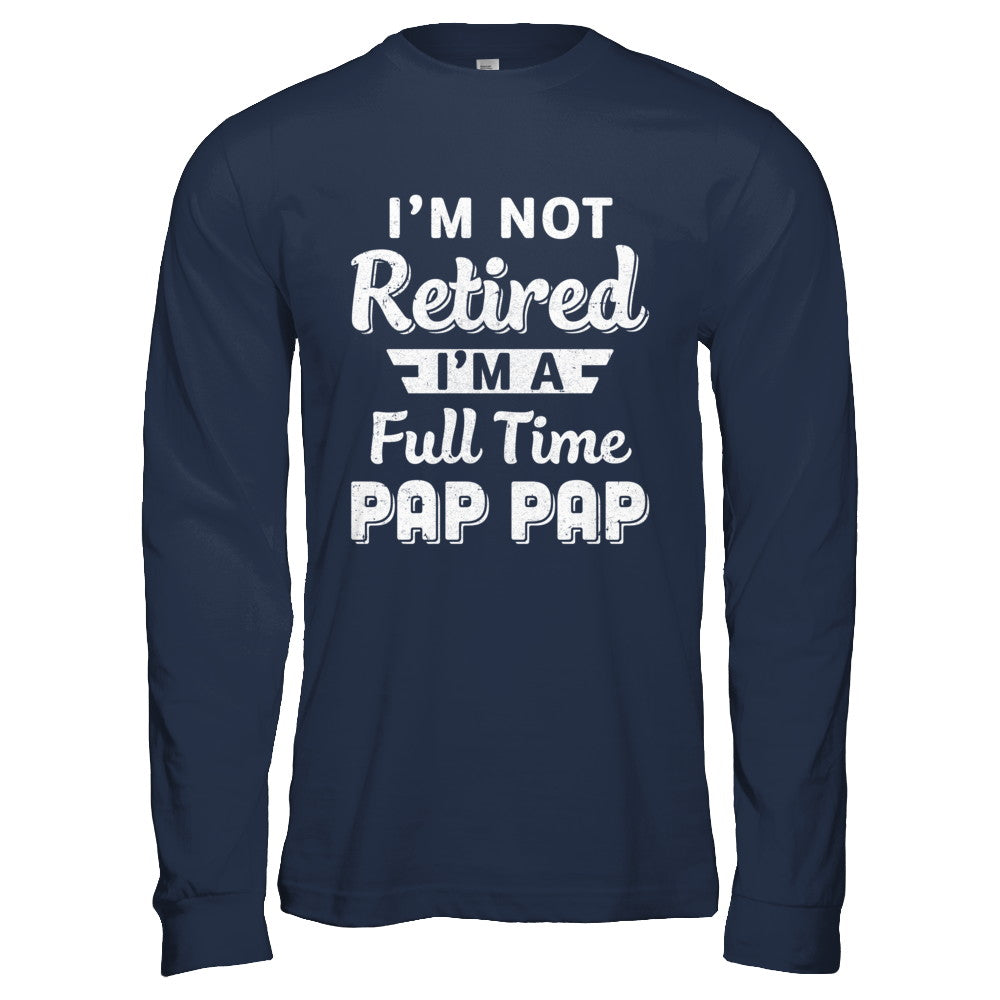 I'm Not Retired I'm A Full Time Pap Pap Fathers Day T-Shirt & Hoodie | Teecentury.com