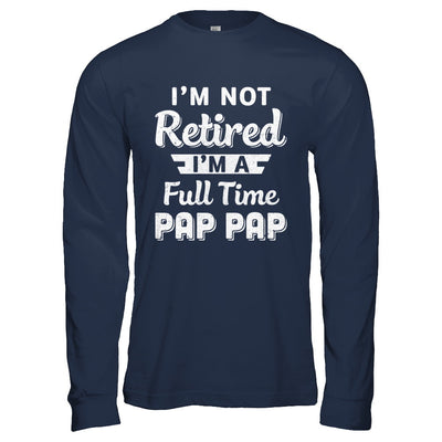 I'm Not Retired I'm A Full Time Pap Pap Fathers Day T-Shirt & Hoodie | Teecentury.com