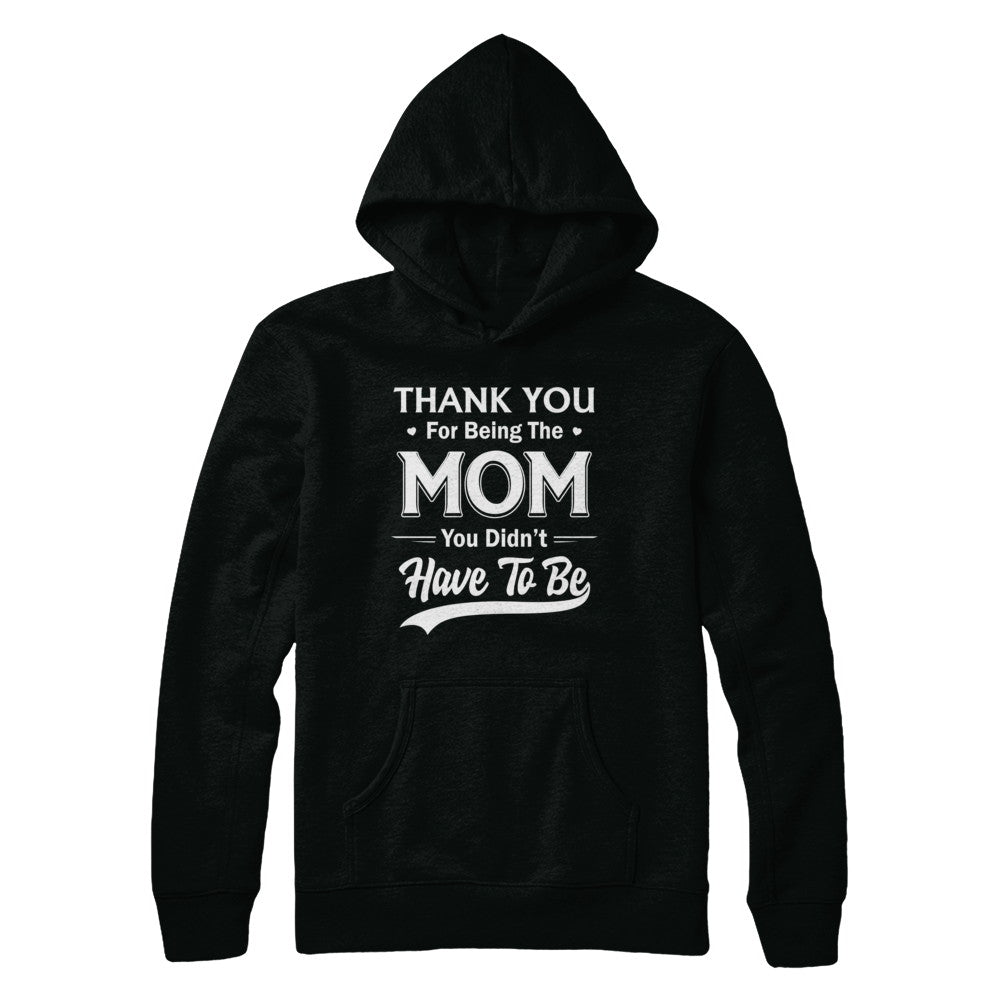 Thank You For Being The Mom You Didnt Have To Be Mothers Day T-Shirt & Hoodie | Teecentury.com