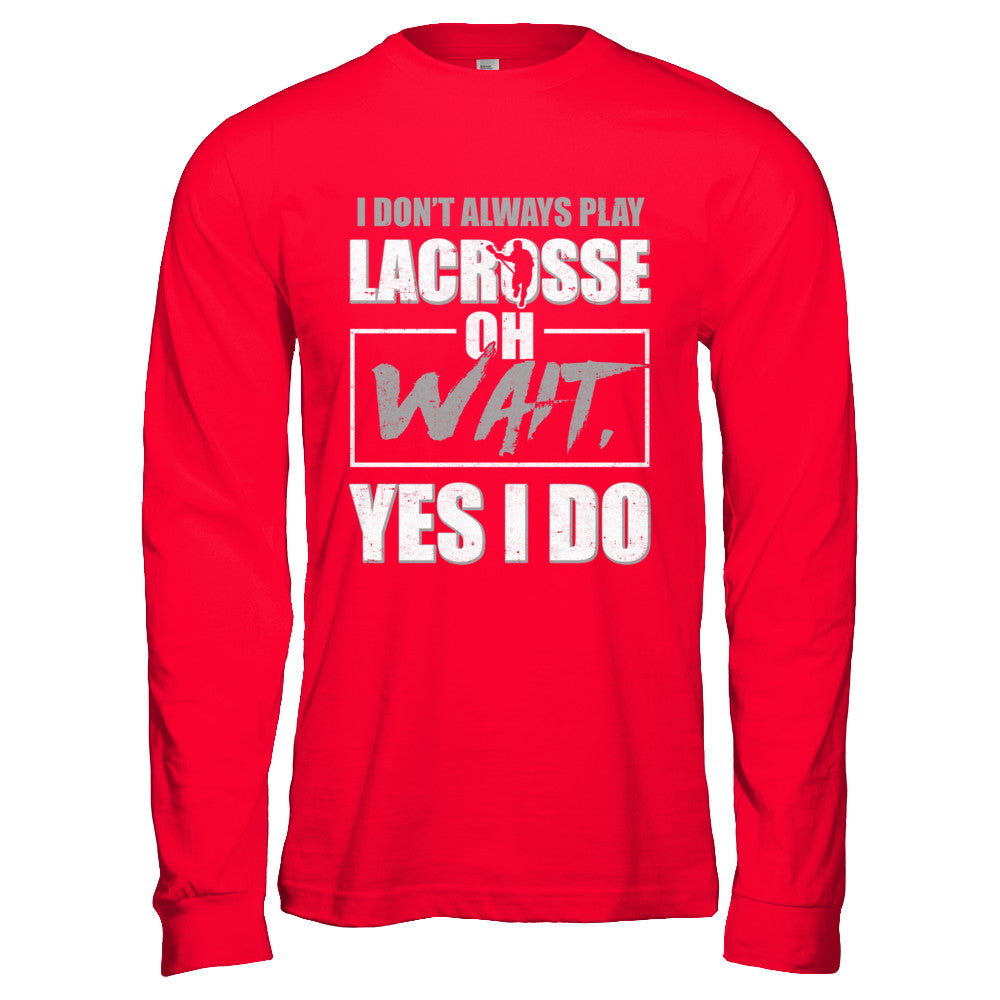 I Don't Always Play Lacrosse Oh Wait Yes I Do T-Shirt & Hoodie | Teecentury.com