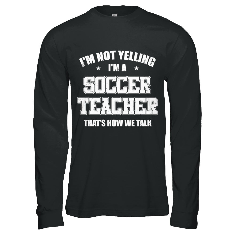 I'm Not Yelling I'm A Soccer Teacher That's How We Talk T-Shirt & Hoodie | Teecentury.com