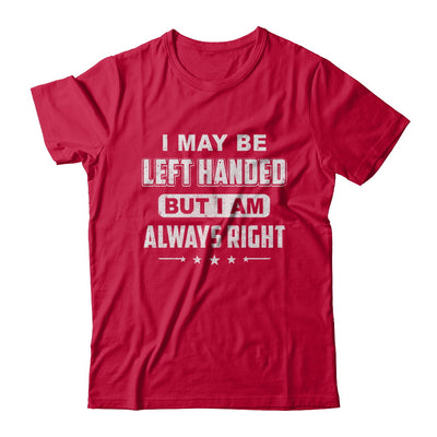 I May Be Left Handed But I Am Always Right Left Hander T-Shirt & Hoodie | Teecentury.com