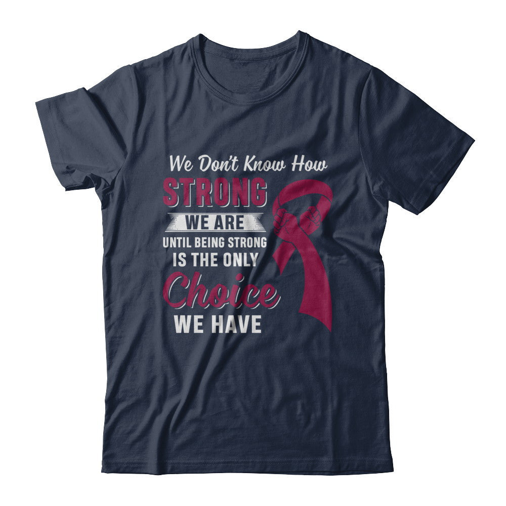 Being Strong Choice Burgundy Multiple Myeloma Awareness T-Shirt & Hoodie | Teecentury.com