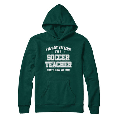 I'm Not Yelling I'm A Soccer Teacher That's How We Talk T-Shirt & Hoodie | Teecentury.com