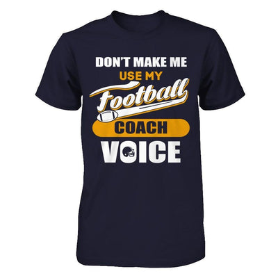 Don't Make Me Use My Football Coach Voice T-Shirt & Hoodie | Teecentury.com