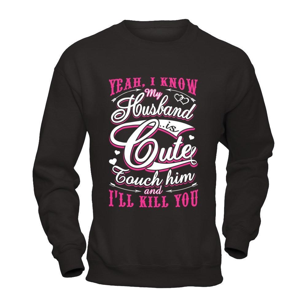 I Know My Husband Is Cute Touch Him And I'll Kill You T-Shirt & Hoodie | Teecentury.com